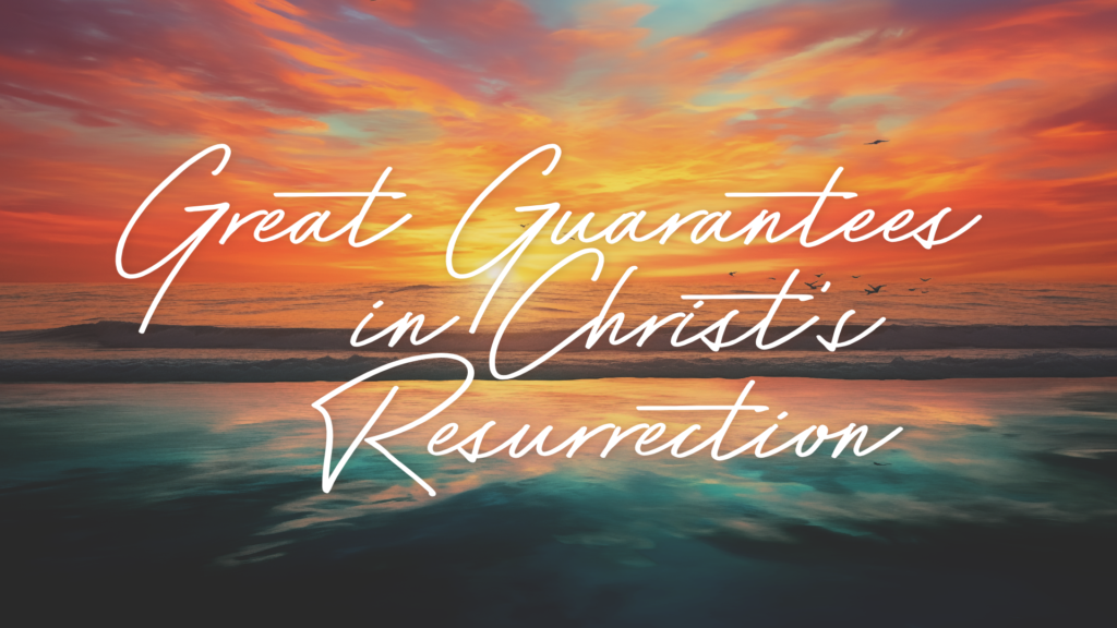 Great Guarantees in Christ’s Resurrection