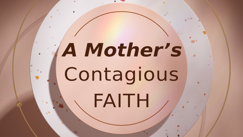 A Mother’s Contagious Faith