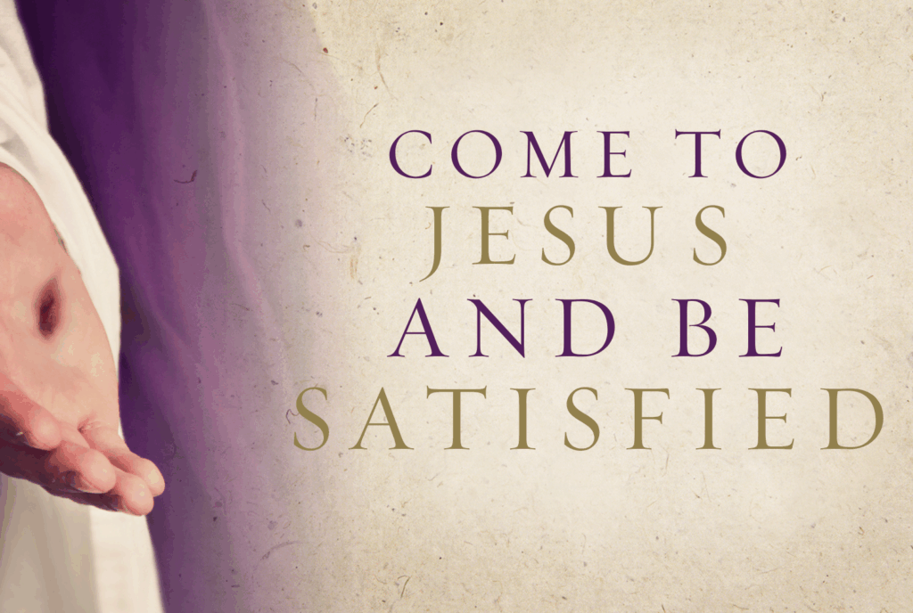 Come to Jesus and Be Satisfied